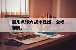 爱游戏官方首页-国足点球大战中胜出，全场沸腾。