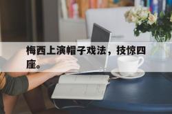 梅西上演帽子戏法，技惊四座。