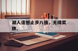 爱游戏在线官网-湖人遗憾止步八强，无缘奖牌。