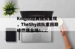 爱游戏在线官网-Knight经典镜头重现，TheShy战队重回巅峰燃爆全场！