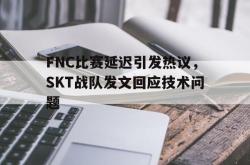 爱游戏在线官网-FNC比赛延迟引发热议，SKT战队发文回应技术问题