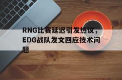 爱游戏在线官网-RNG比赛延迟引发热议，EDG战队发文回应技术问题