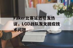 爱游戏官方首页-Faker比赛延迟引发热议，LGD战队发文回应技术问题