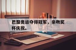 巴黎奥运夺得冠军，亲吻奖杯庆祝。