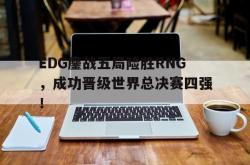爱游戏在线官网-EDG鏖战五局险胜RNG，成功晋级世界总决赛四强！
