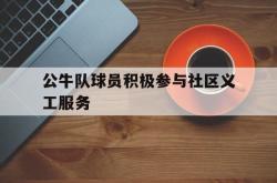 爱游戏官方首页-公牛队球员积极参与社区义工服务