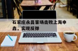 爱游戏官方首页-石家庄永昌客场击败上海申鑫，实现反弹