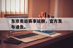 东京奥运赛事延期，官方发布通告。