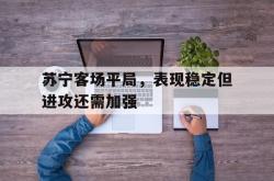 爱游戏官方首页-苏宁客场平局，表现稳定但进攻还需加强