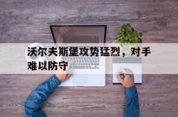 爱游戏官方首页-沃尔夫斯堡攻势猛烈，对手难以防守