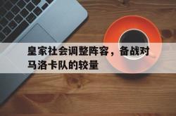 爱游戏官方首页-皇家社会调整阵容，备战对马洛卡队的较量