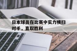 爱游戏在线官网-日本球员在比赛中实力横扫对手，直取胜利