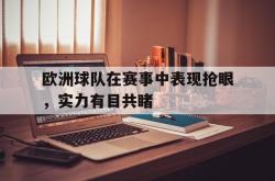 爱游戏在线官网-欧洲球队在赛事中表现抢眼，实力有目共睹
