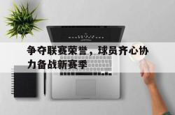 爱游戏在线官网-争夺联赛荣誉，球员齐心协力备战新赛季