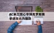 爱游戏官方首页-AC米兰核心中场克罗斯赛季进攻火力强劲