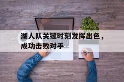 爱游戏官方首页-湖人队关键时刻发挥出色，成功击败对手