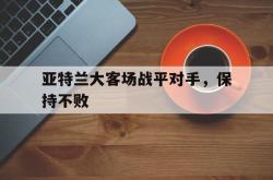 爱游戏官方首页-亚特兰大客场战平对手，保持不败
