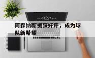 爱游戏官方首页-阿森纳新援获好评，成为球队新希望