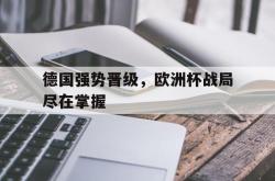 爱游戏在线官网-德国强势晋级，欧洲杯战局尽在掌握