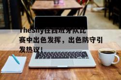 爱游戏官方首页-TheShy在西班牙队比赛中出色发挥，出色防守引发热议！