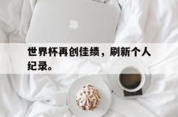 爱游戏官方首页-世界杯再创佳绩，刷新个人纪录。后缀
