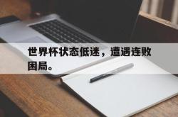 爱游戏官方首页-世界杯状态低迷，遭遇连败困局。