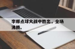 爱游戏官方首页-李娜点球大战中胜出，全场沸腾。