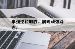 爱游戏官方首页-李强逆转取胜，展现顽强斗志。