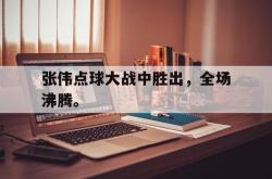 爱游戏官方首页-张伟点球大战中胜出，全场沸腾。