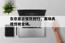 爱游戏在线官网-东京奥运强势回归，赛场表现惊艳全场。