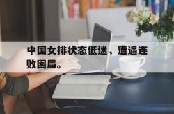 爱游戏在线官网-中国女排状态低迷，遭遇连败困局。