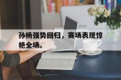 爱游戏官方首页-孙杨强势回归，赛场表现惊艳全场。