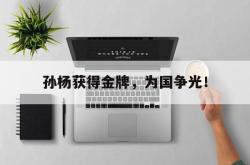 孙杨获得金牌，为国争光！