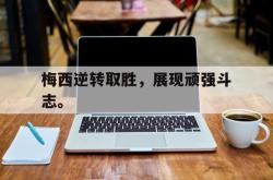 爱游戏在线官网-梅西逆转取胜，展现顽强斗志。