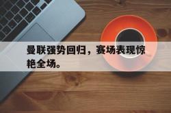爱游戏在线官网-曼联强势回归，赛场表现惊艳全场。