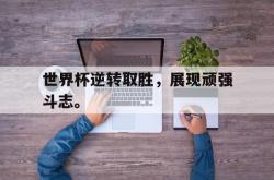 爱游戏官方首页-世界杯逆转取胜，展现顽强斗志。