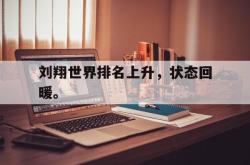 爱游戏在线官网-刘翔世界排名上升，状态回暖。