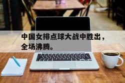 爱游戏官方首页-中国女排点球大战中胜出，全场沸腾。