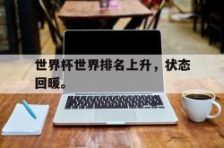 爱游戏在线官网-世界杯世界排名上升，状态回暖。