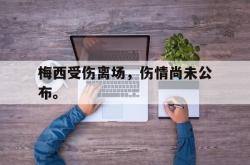爱游戏官方首页-梅西受伤离场，伤情尚未公布。