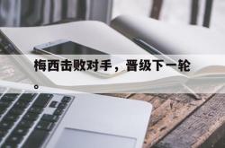 爱游戏在线官网-梅西击败对手，晋级下一轮。
