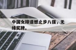 爱游戏在线官网-中国女排遗憾止步八强，无缘奖牌。