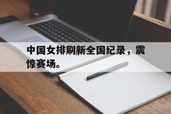 中国女排刷新全国纪录，震惊赛场。