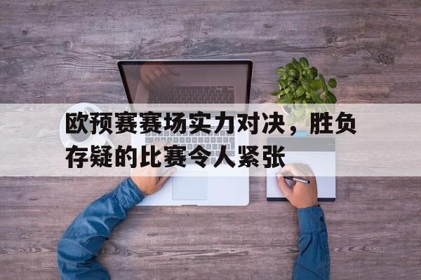 欧预赛赛场实力对决，胜负存疑的比赛令人紧张