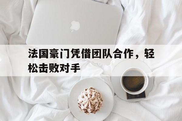 法国豪门凭借团队合作，轻松击败对手