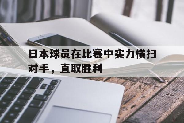 日本球员在比赛中实力横扫对手，直取胜利